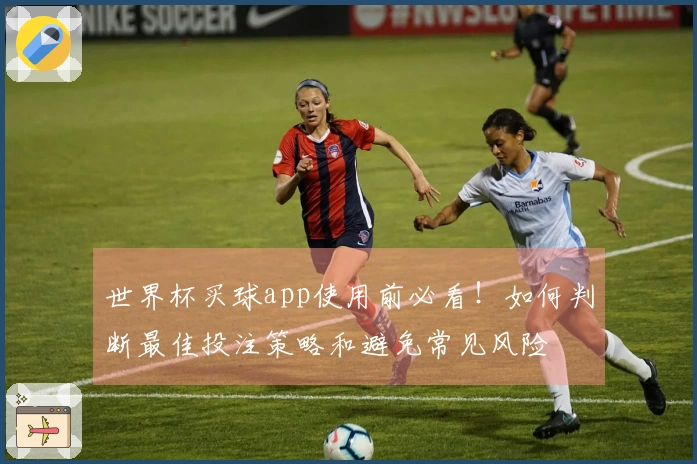 世界杯买球app使用前必看！如何判断最佳投注策略和避免常见风险