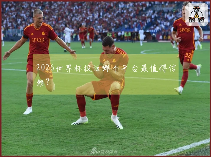 2026世界杯投注哪个平台最值得信赖？