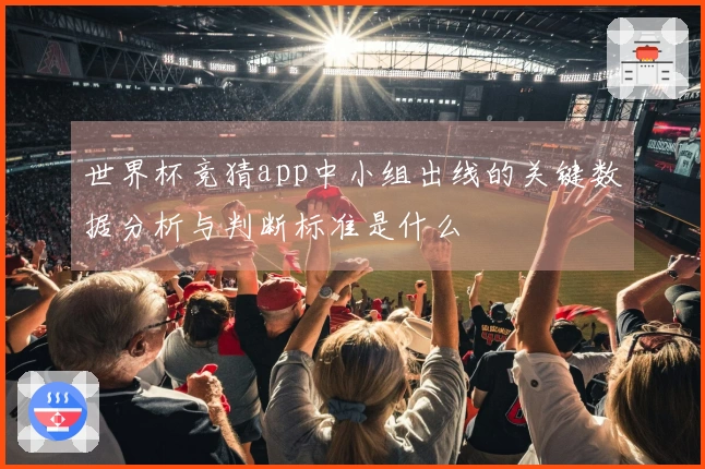 世界杯竞猜app中小组出线的关键数据分析与判断标准是什么