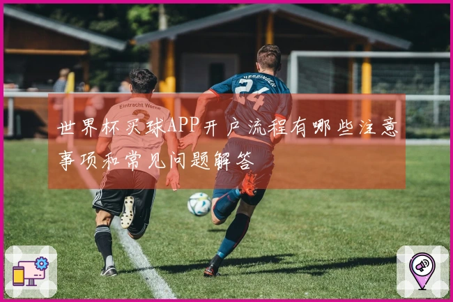 世界杯买球APP开户流程有哪些注意事项和常见问题解答