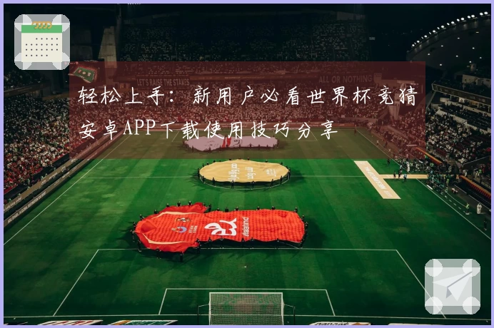 轻松上手：新用户必看世界杯竞猜安卓APP下载使用技巧分享