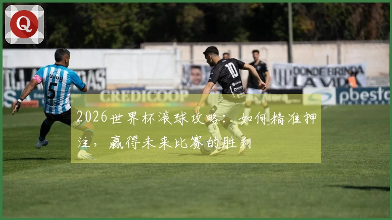 2026世界杯滚球攻略:如何精准押注,赢得未来比赛的胜利