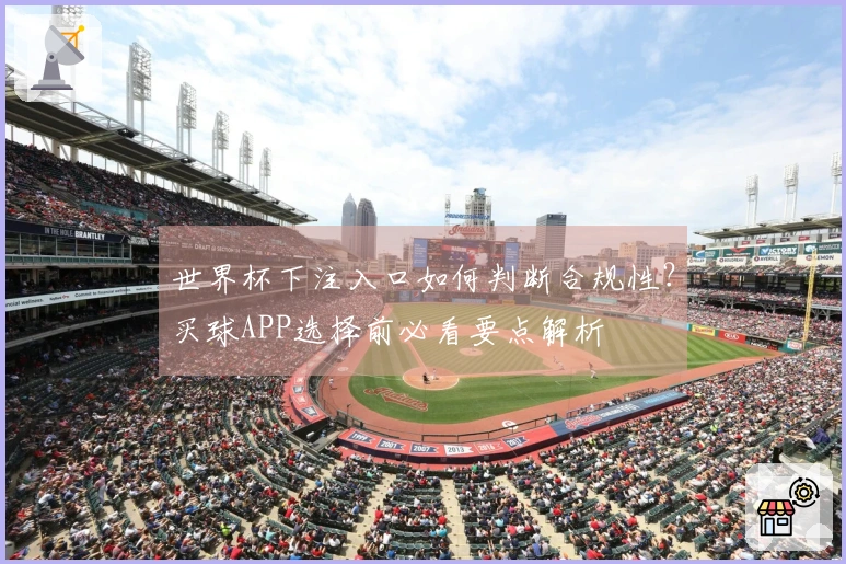 世界杯下注入口如何判断合规性？买球APP选择前必看要点解析