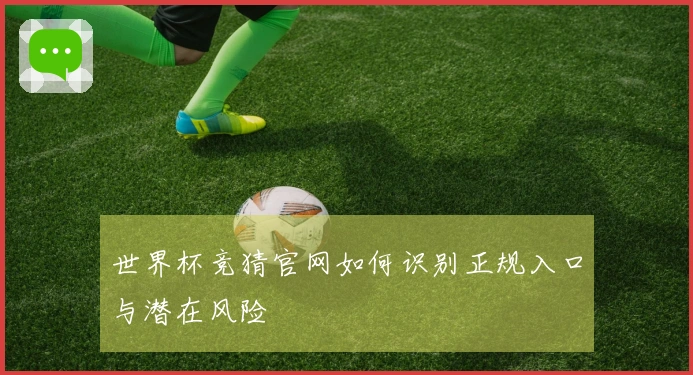 世界杯竞猜官网如何识别正规入口与潜在风险