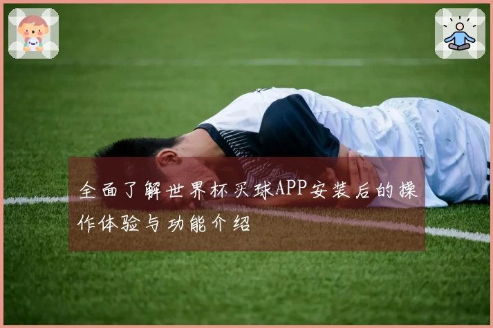 全面了解世界杯买球APP安装后的操作体验与功能介绍