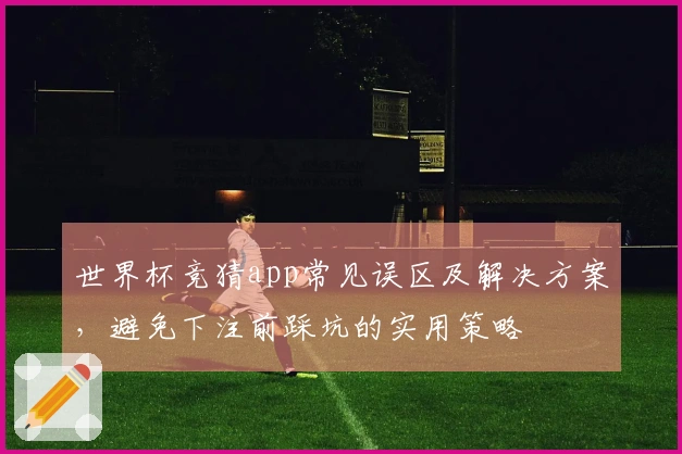 世界杯竞猜app常见误区及解决方案，避免下注前踩坑的实用策略