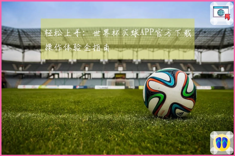 轻松上手：世界杯买球APP官方下载操作体验全指南