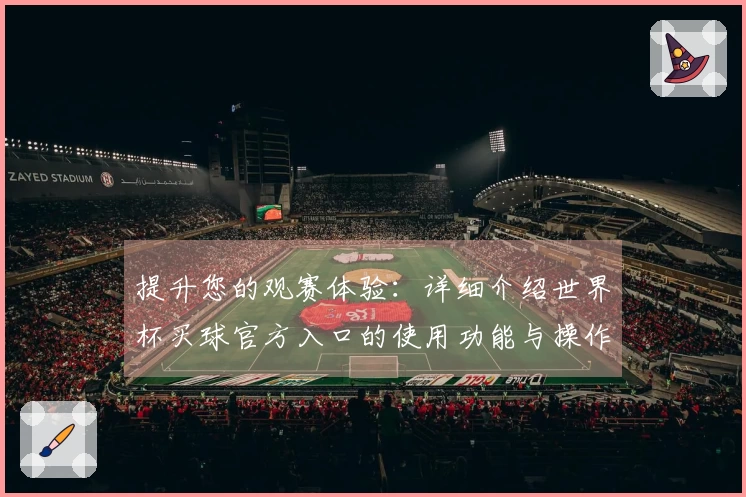 提升您的观赛体验：详细介绍世界杯买球官方入口的使用功能与操作指南
