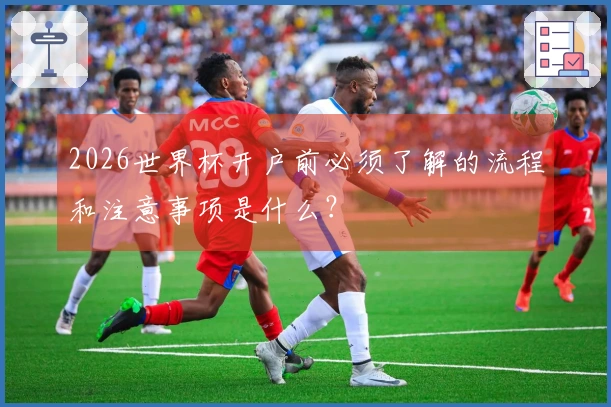 2026世界杯开户前必须了解的流程和注意事项是什么？