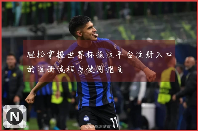 轻松掌握世界杯投注平台注册入口的注册流程与使用指南