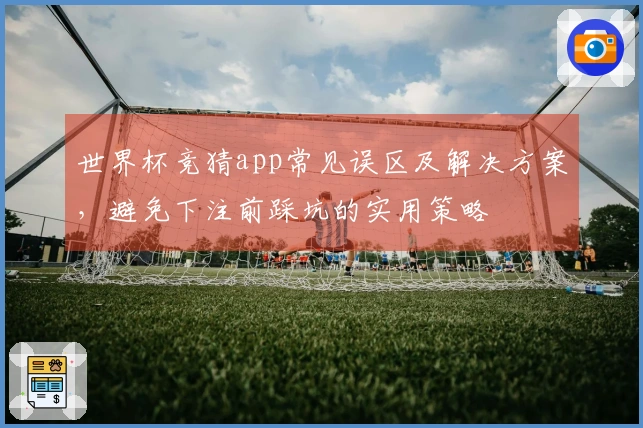 世界杯竞猜app常见误区及解决方案，避免下注前踩坑的实用策略
