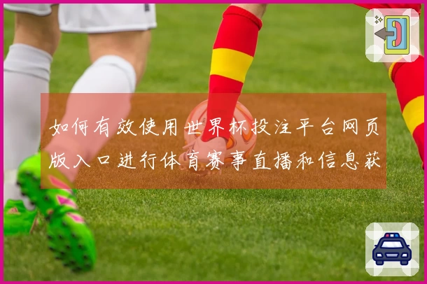 如何有效使用世界杯投注平台网页版入口进行体育赛事直播和信息获取