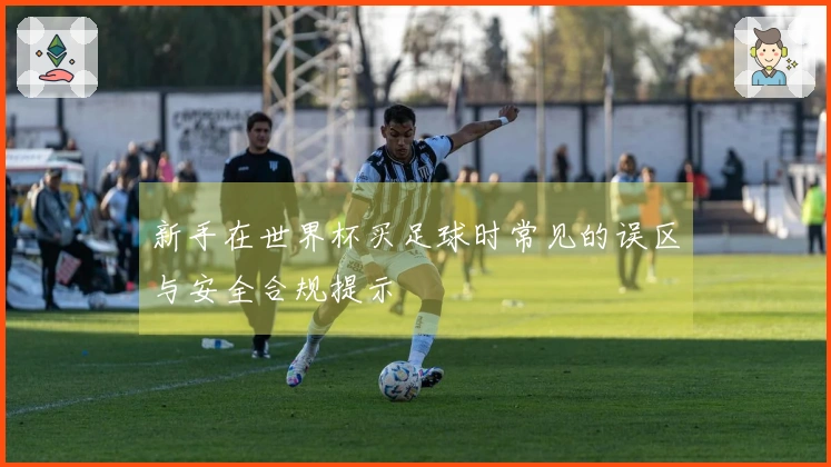 新手在世界杯买足球时常见的误区与安全合规提示