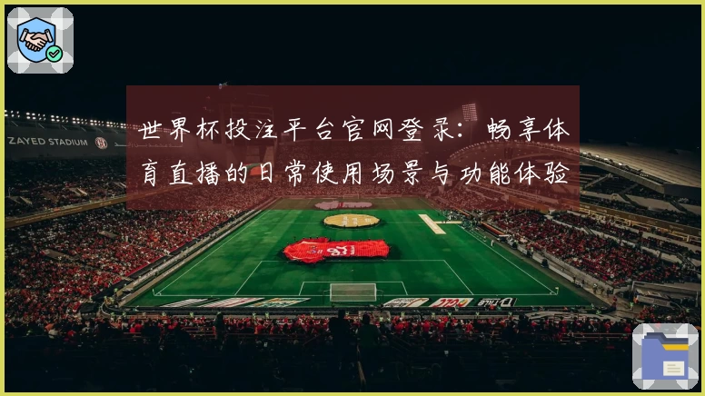 世界杯投注平台官网登录：畅享体育直播的日常使用场景与功能体验指南