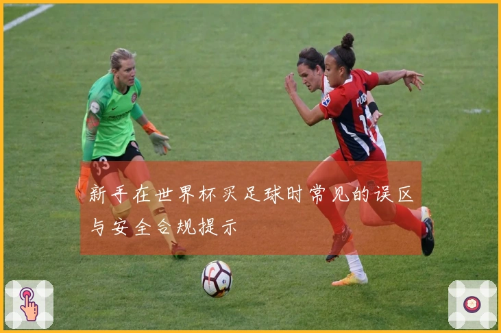 新手在世界杯买足球时常见的误区与安全合规提示