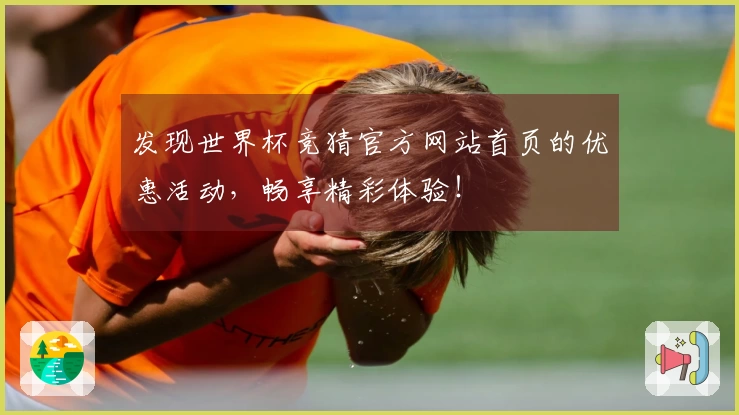 发现世界杯竞猜官方网站首页的优惠活动，畅享精彩体验！