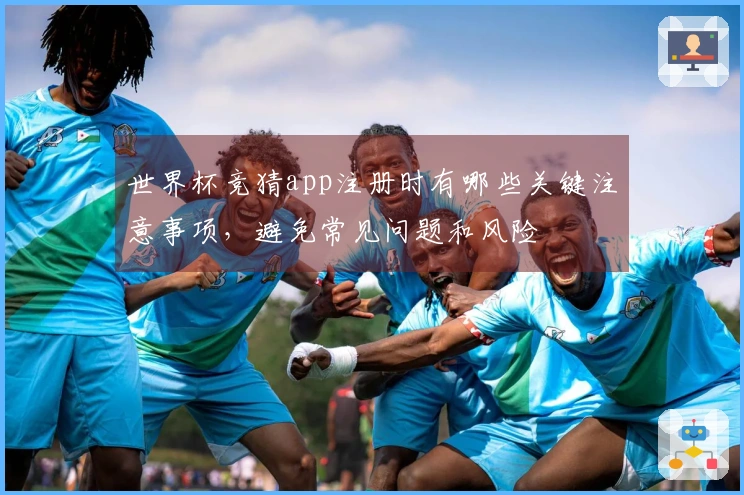 世界杯竞猜app注册时有哪些关键注意事项，避免常见问题和风险