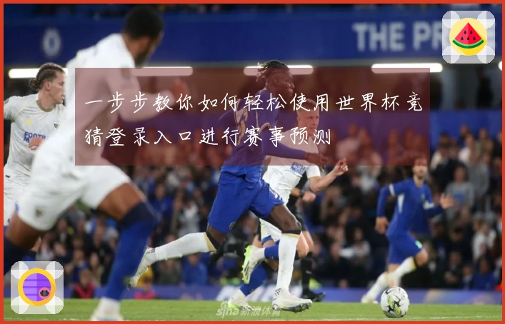 一步步教你如何轻松使用世界杯竞猜登录入口进行赛事预测