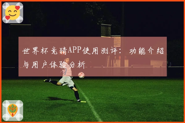 世界杯竞猜APP使用测评：功能介绍与用户体验分析