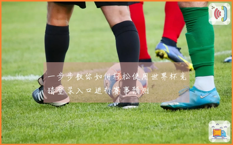 一步步教你如何轻松使用世界杯竞猜登录入口进行赛事预测