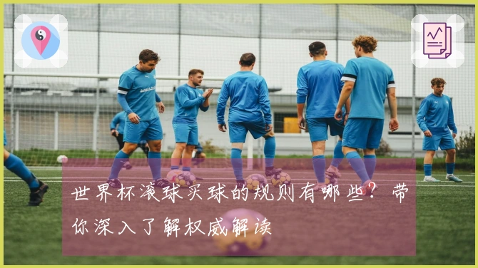 世界杯滚球买球的规则有哪些？带你深入了解权威解读