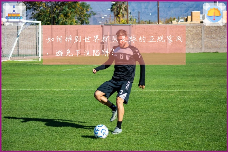 如何辨别世界杯买足球的正规官网，避免下注陷阱？